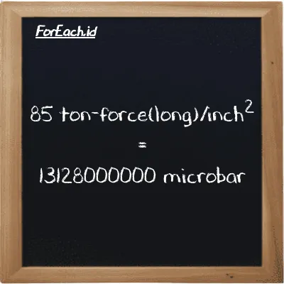 85 ton-force(long)/inch<sup>2</sup> is equivalent to 13128000000 microbar (85 LT f/in<sup>2</sup> is equivalent to 13128000000 µbar)